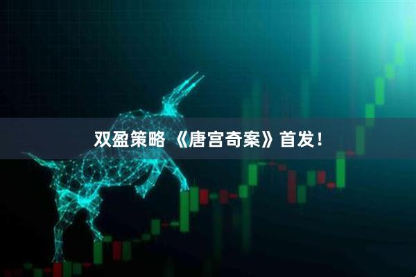 双盈策略 《唐宫奇案》首发！
