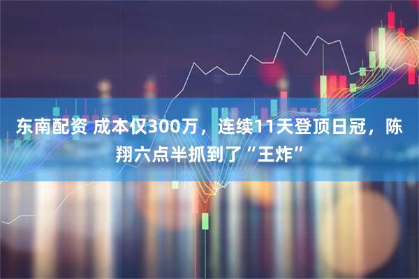 东南配资 成本仅300万，连续11天登顶日冠，陈翔六点半抓到了“王炸”