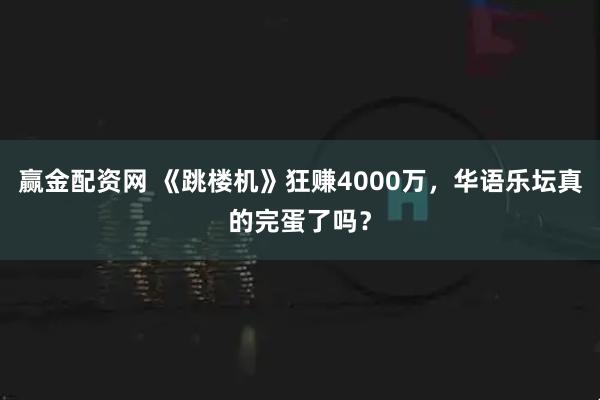 赢金配资网 《跳楼机》狂赚4000万，华语乐坛真的完蛋了吗？