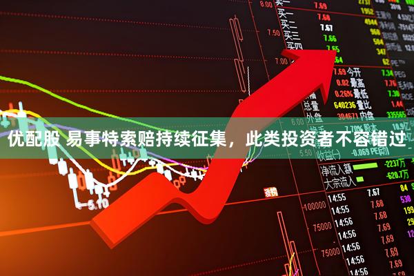 优配股 易事特索赔持续征集，此类投资者不容错过