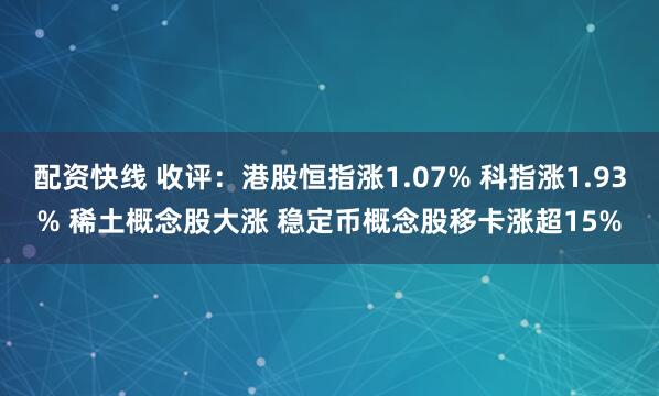 配资快线 收评：港股恒指涨1.07% 科指涨1.93% 稀土概念股大涨 稳定币概念股移卡涨超15%