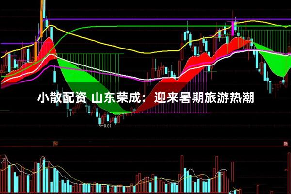 小散配资 山东荣成：迎来暑期旅游热潮