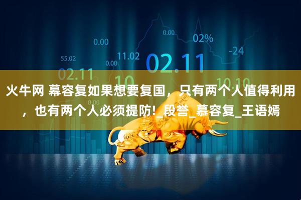 火牛网 幕容复如果想要复国，只有两个人值得利用，也有两个人必须提防!_段誉_慕容复_王语嫣