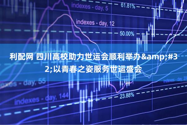 利配网 四川高校助力世运会顺利举办&#32;以青春之姿服务世运盛会