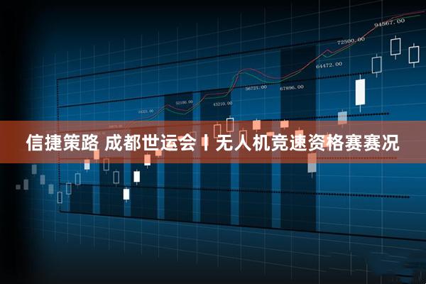 信捷策路 成都世运会丨无人机竞速资格赛赛况