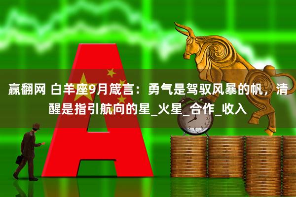 赢翻网 白羊座9月箴言：勇气是驾驭风暴的帆，清醒是指引航向的星_火星_合作_收入