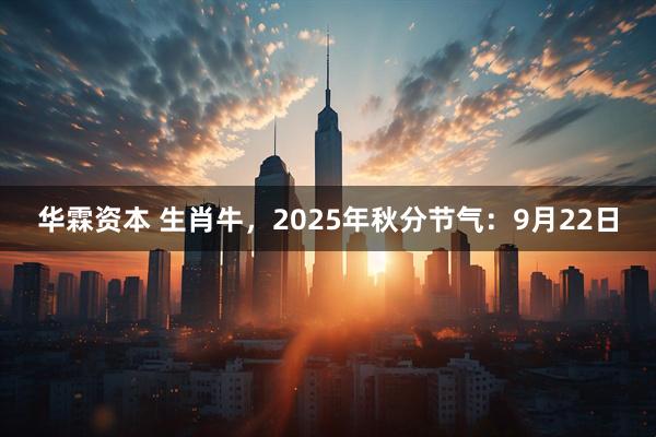 华霖资本 生肖牛，2025年秋分节气：9月22日