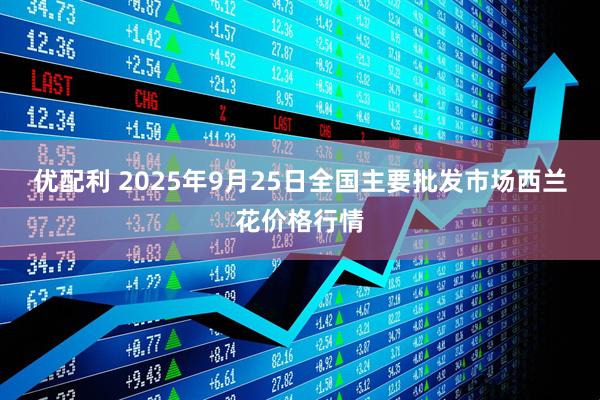 优配利 2025年9月25日全国主要批发市场西兰花价格行情