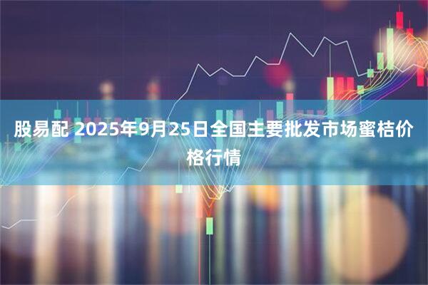 股易配 2025年9月25日全国主要批发市场蜜桔价格行情