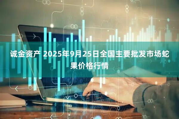 诚金资产 2025年9月25日全国主要批发市场蛇果价格行情