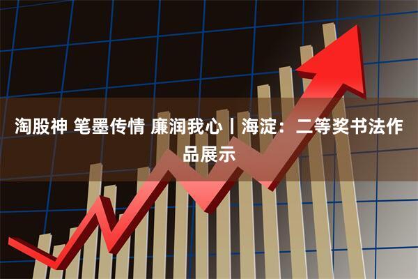 淘股神 笔墨传情 廉润我心丨海淀：二等奖书法作品展示