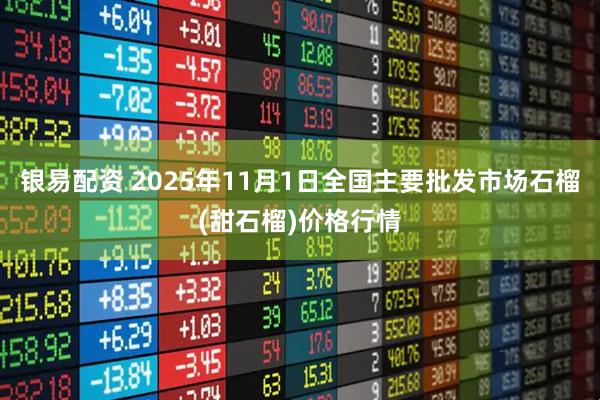 银易配资 2025年11月1日全国主要批发市场石榴(甜石榴)价格行情